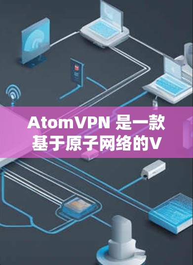 AtomVPN 是一款基于原子网络的VPN技术，旨在提供更安全和可靠的VPN连接。网络代理是AtomVPN的核心功能，它允许用户在 AtomVPN 上连接到其他设备或服务器，从而进行更复杂的网络访问