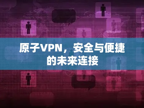 原子VPN，安全与便捷的未来连接