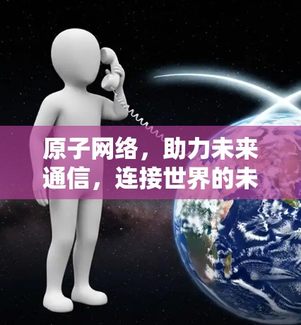 原子网络，助力未来通信，连接世界的未来