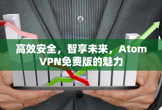 高效安全，智享未来，AtomVPN免费版的魅力