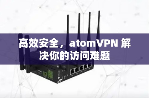 高效安全，atomVPN 解决你的访问难题
