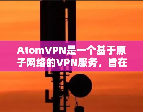 AtomVPN是一个基于原子网络的VPN服务，旨在提供安全、可靠的VPN连接。其国际线路覆盖了多个国家和地区，提供丰富的服务器资源和用户群。以下是一些关于AtomVPN国际线路的信息