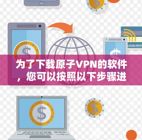 为了下载原子VPN的软件，您可以按照以下步骤进行