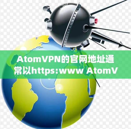 AtomVPN的官网地址通常以https:www AtomVPN.com或类似的形式出现，具体链接可能需要访问其官方网站或通过其官方渠道获取。以下是关于AtomVPN的一些关键信息