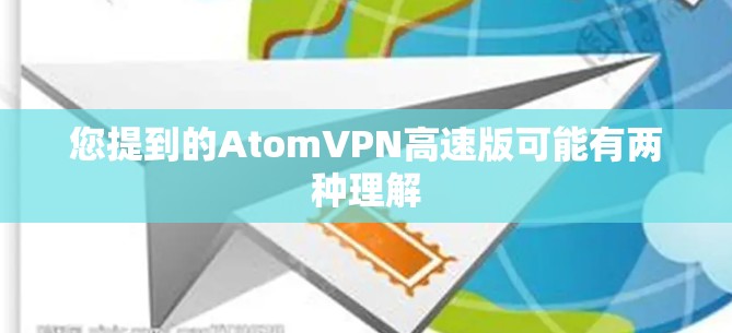 您提到的AtomVPN高速版可能有两种理解