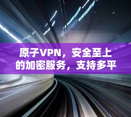 原子VPN，安全至上的加密服务，支持多平台