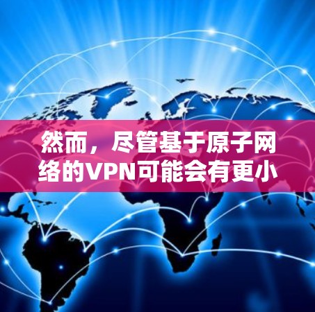 然而，尽管基于原子网络的VPN可能会有更小的延迟，但实际延迟仍然取决于以下几个因素