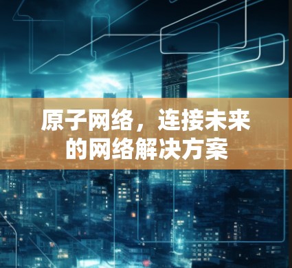 原子网络，连接未来的网络解决方案