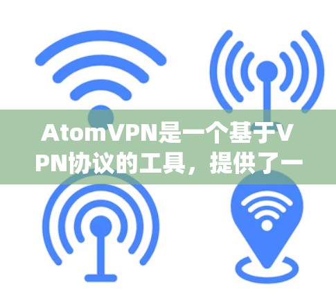 AtomVPN是一个基于VPN协议的工具，提供了一种安全、可靠、高效的网络连接解决方案。关于版本更新，通常_atomVPN会定期发布新版本以改进性能、增强安全性或优化用户体验