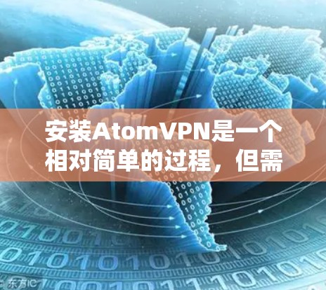 安装AtomVPN是一个相对简单的过程，但需要一定的技术和网络环境。以下是一个详细的步骤指南，帮助你顺利安装并登录到AtomVPN