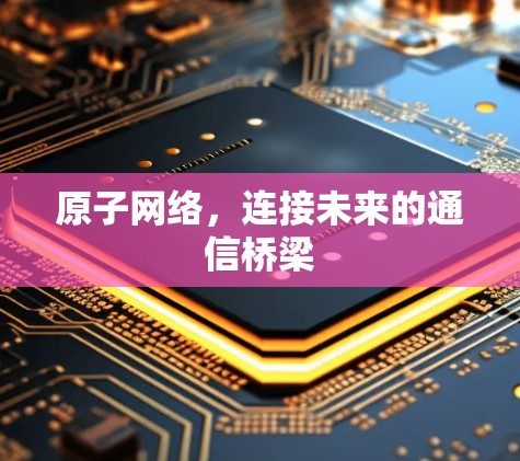 原子网络，连接未来的通信桥梁
