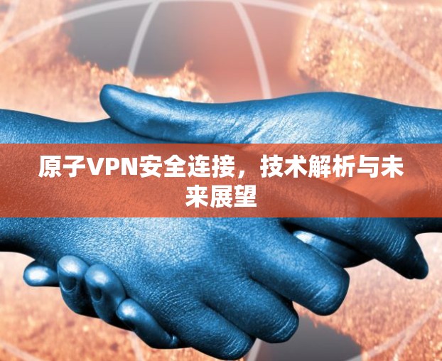 原子VPN安全连接，技术解析与未来展望