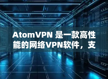 AtomVPN 是一款高性能的网络VPN软件，支持 Windows 1 以及更高版本。它是一个基于深度优化的网络VPN，提供安全、可靠和高效的数据传输服务