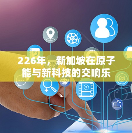 226年，新加坡在原子能与新科技的交响乐