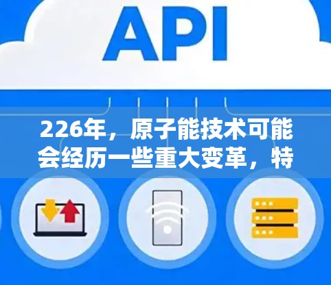 226年，原子能技术可能会经历一些重大变革，特别是在加速器的开发和应用方面。然而，目前还没有具体的226年原子加速器的下载信息。以下是一些可能的方向和趋势，供您参考