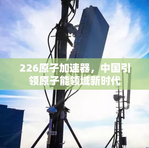 226原子加速器，中国引领原子能领域新时代