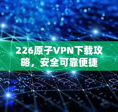 226原子VPN下载攻略，安全可靠便捷