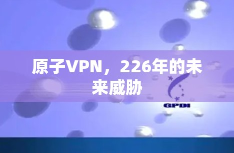 原子VPN，226年的未来威胁
