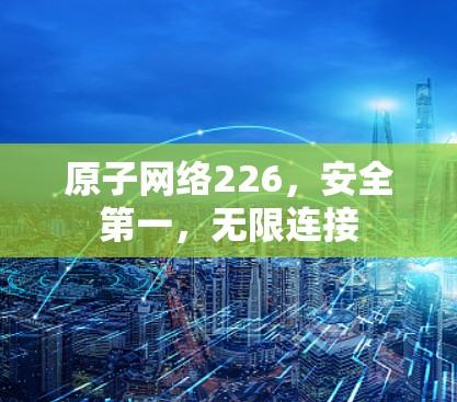 原子网络226，安全第一，无限连接