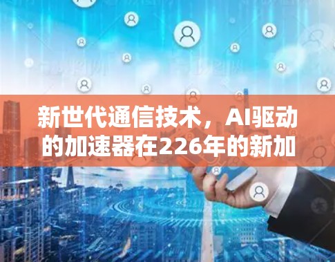 新世代通信技术，AI驱动的加速器在226年的新加坡节点