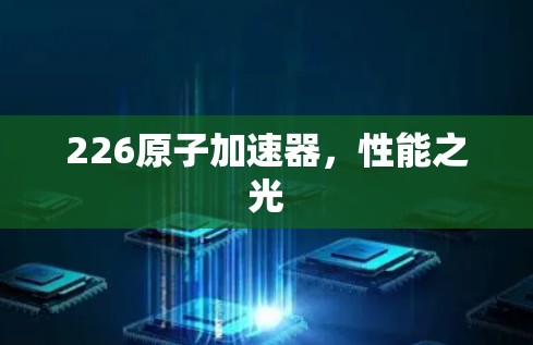226原子加速器，性能之光