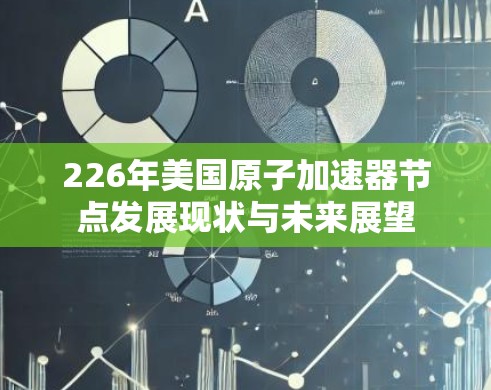 226年美国原子加速器节点发展现状与未来展望