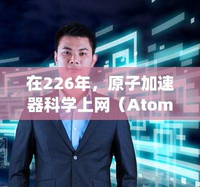 在226年，原子加速器科学上网（Atomic Accelerator Science and Computing）领域可能会发生显著的变化。以下是一些可能的方向和趋势