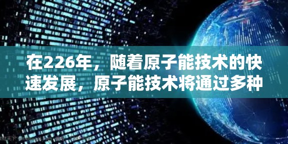 在226年，随着原子能技术的快速发展，原子能技术将通过多种方法显著降低延迟。以下是具体的发展方向