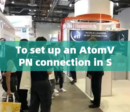 To set up an AtomVPN connection in Singapore,follow these organized steps: