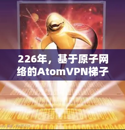 226年，基于原子网络的AtomVPN梯子将在网络架构中发挥更大的作用，特别是在云计算、云存储和数据中心等领域。以下是对该技术的详细分析