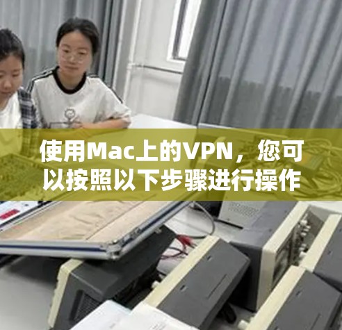 使用Mac上的VPN，您可以按照以下步骤进行操作