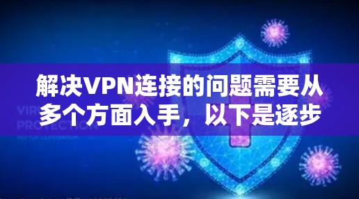 解决VPN连接的问题需要从多个方面入手，以下是逐步的解决方案
