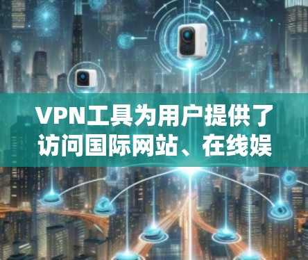 VPN工具为用户提供了访问国际网站、在线娱乐、视频流等便利，以下是系统性的分析和推荐