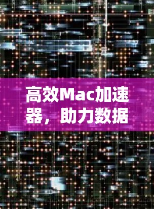 高效Mac加速器，助力数据流畅运行