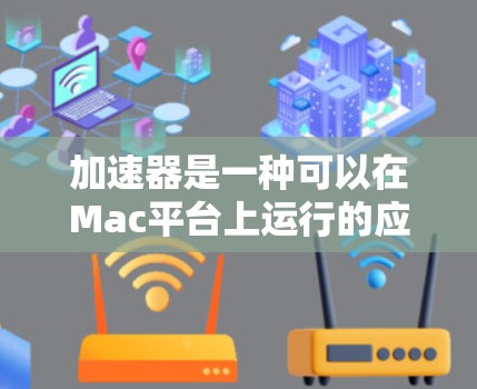 加速器是一种可以在Mac平台上运行的应用程序，用于加速目标应用。加速器可以帮助用户在Mac上运行更快、更流畅的应用程序，尤其是在需要频繁使用大型应用时