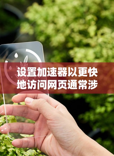 设置加速器以更快地访问网页通常涉及几个步骤。以下是一个清晰的指南，帮助您设置加速器
