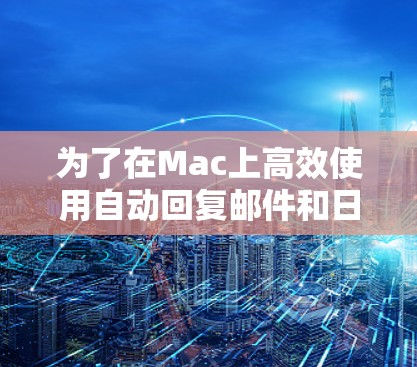 为了在Mac上高效使用自动回复邮件和日志功能，您可以按照以下步骤进行操作