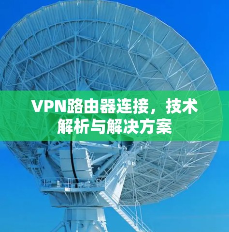 VPN路由器连接，技术解析与解决方案