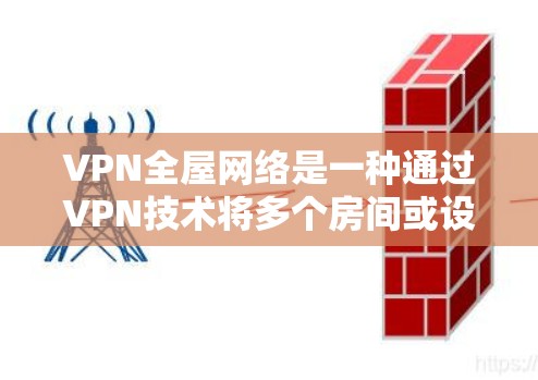 VPN全屋网络是一种通过VPN技术将多个房间或设备连接到一个公共网络中，以实现更安全和高效的信息传输的解决方案。以下是关于该技术的详细分析和总结