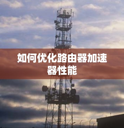 如何优化路由器加速器性能
