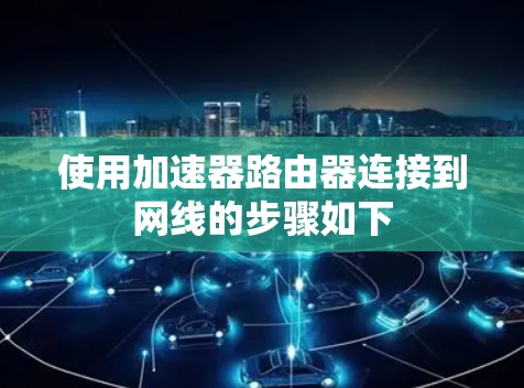 使用加速器路由器连接到网线的步骤如下
