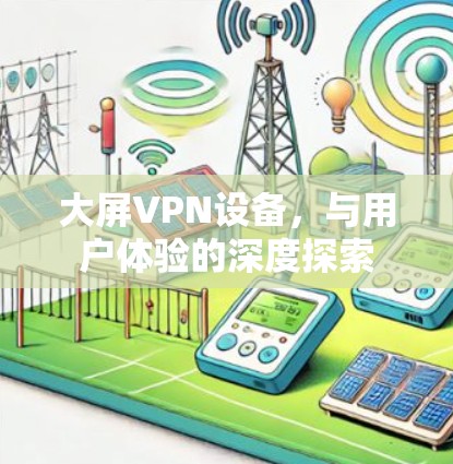 大屏VPN设备，与用户体验的深度探索