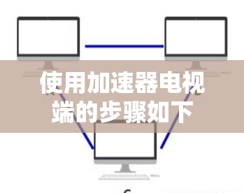 使用加速器电视端的步骤如下