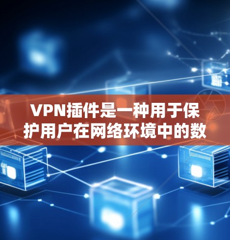 VPN插件是一种用于保护用户在网络环境中的数据和流量的安全性工具。它们通常包括端口加密、防火墙设置、IP地址保护、数据加密、流量控制等功能，帮助用户在使用VPN时更安全、更高效