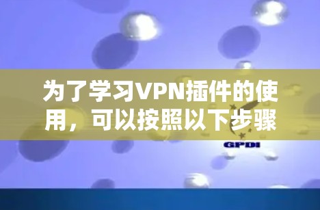 为了学习VPN插件的使用，可以按照以下步骤进行