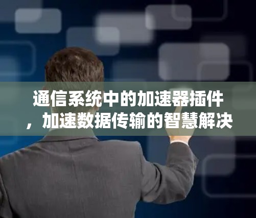 通信系统中的加速器插件，加速数据传输的智慧解决方案