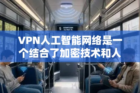 VPN人工智能网络是一个结合了加密技术和人工智能技术的网络架构，旨在通过AI技术提升VPN的安全性和效率。以下是其详细解释