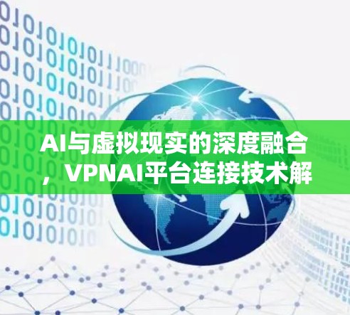 AI与虚拟现实的深度融合，VPNAI平台连接技术解析