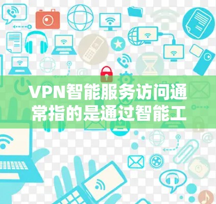 VPN智能服务访问通常指的是通过智能工具或软件来监控、检测或管理VPN网络服务的功能。这些智能服务可以包括但不限于