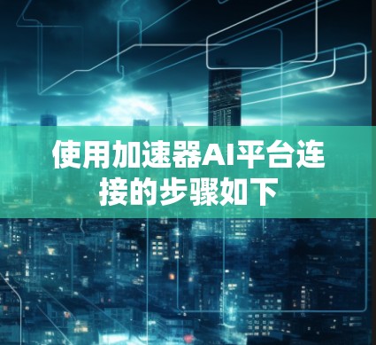 使用加速器AI平台连接的步骤如下